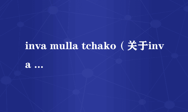 inva mulla tchako（关于inva mulla tchako的简介）