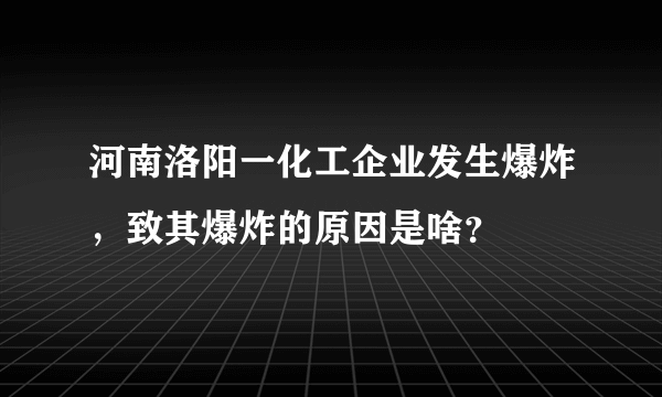 河南洛阳一化工企业发生爆炸，致其爆炸的原因是啥？