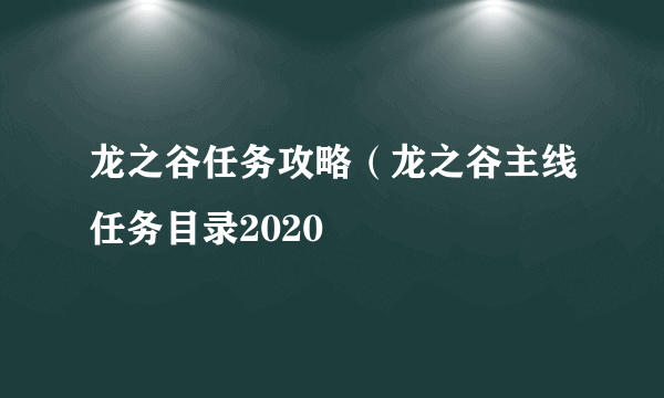 龙之谷任务攻略（龙之谷主线任务目录2020