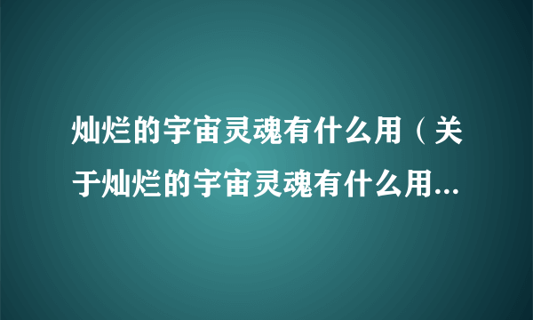 灿烂的宇宙灵魂有什么用（关于灿烂的宇宙灵魂有什么用的简介）