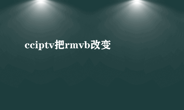 cciptv把rmvb改变