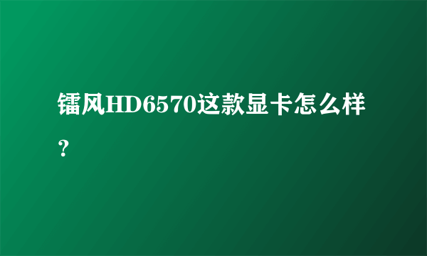 镭风HD6570这款显卡怎么样？