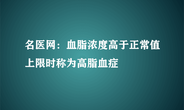 名医网：血脂浓度高于正常值上限时称为高脂血症