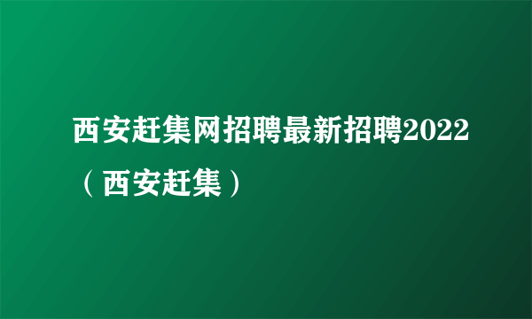 西安赶集网招聘最新招聘2022（西安赶集）