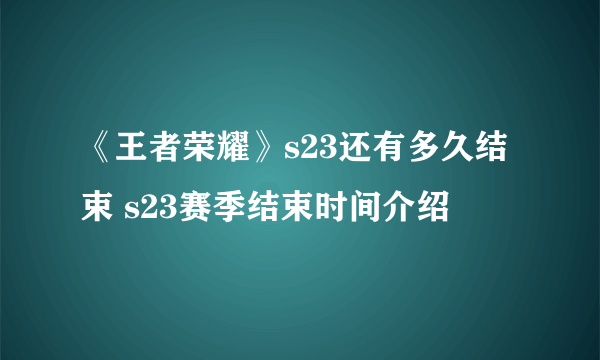 《王者荣耀》s23还有多久结束 s23赛季结束时间介绍