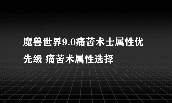 魔兽世界9.0痛苦术士属性优先级 痛苦术属性选择