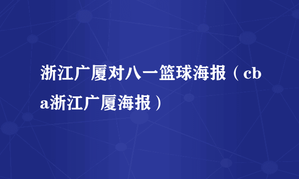 浙江广厦对八一篮球海报（cba浙江广厦海报）