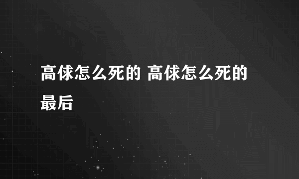 高俅怎么死的 高俅怎么死的最后