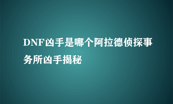 DNF凶手是哪个阿拉德侦探事务所凶手揭秘