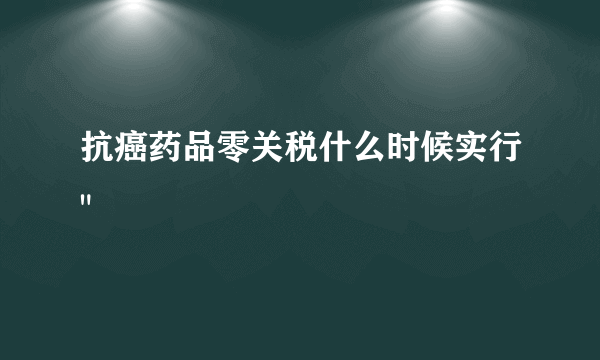 抗癌药品零关税什么时候实行