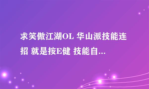 求笑傲江湖OL 华山派技能连招 就是按E健 技能自动释放的那种