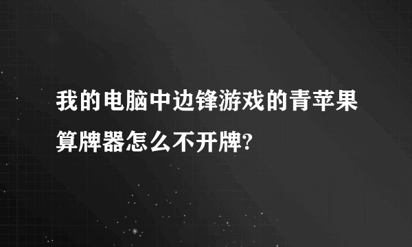 我的电脑中边锋游戏的青苹果算牌器怎么不开牌?