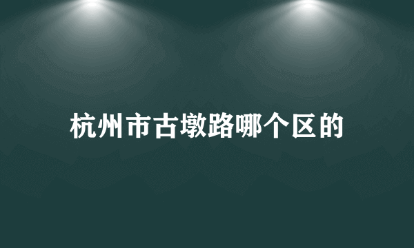 杭州市古墩路哪个区的