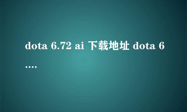 dota 6.72 ai 下载地址 dota 6.72 ai地图 魔兽dota 6.72版ai