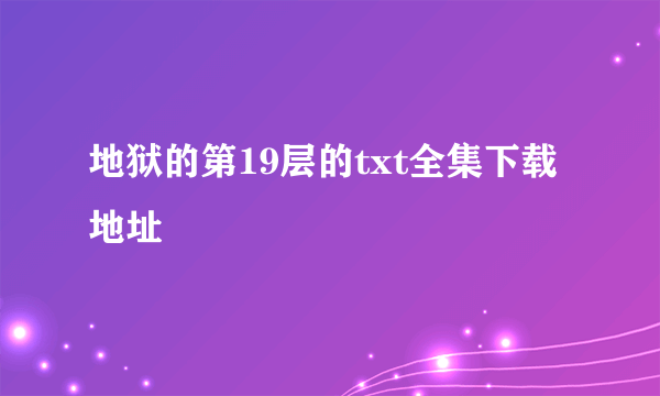 地狱的第19层的txt全集下载地址