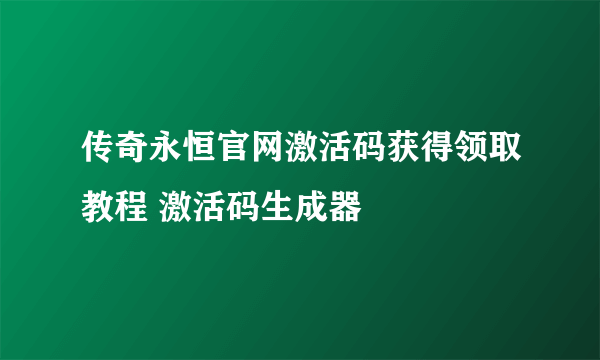 传奇永恒官网激活码获得领取教程 激活码生成器