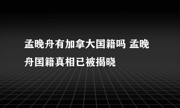 孟晚舟有加拿大国籍吗 孟晚舟国籍真相已被揭晓