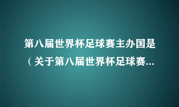 第八届世界杯足球赛主办国是（关于第八届世界杯足球赛主办国是的简介）