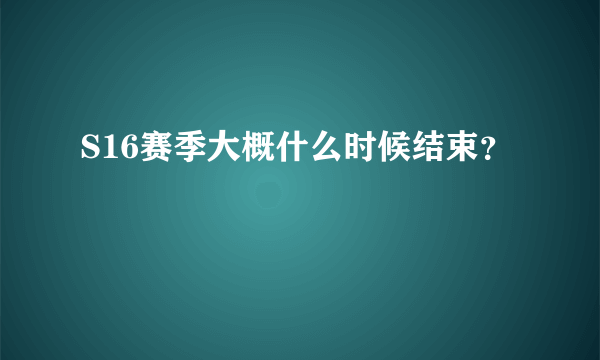 S16赛季大概什么时候结束？