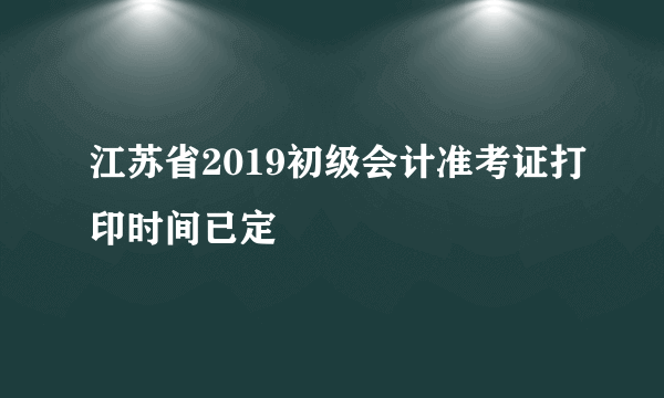 江苏省2019初级会计准考证打印时间已定