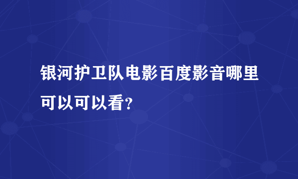 银河护卫队电影百度影音哪里可以可以看？