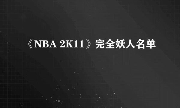 《NBA 2K11》完全妖人名单