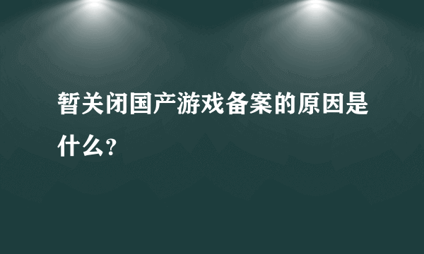 暂关闭国产游戏备案的原因是什么？