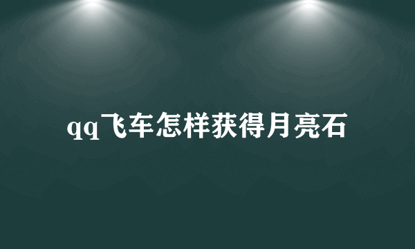 qq飞车怎样获得月亮石