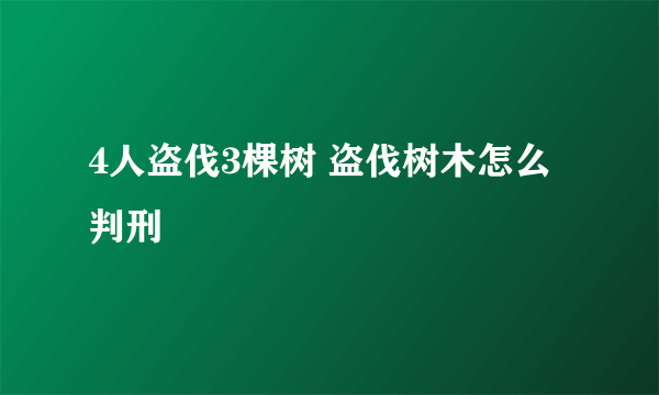 4人盗伐3棵树 盗伐树木怎么判刑