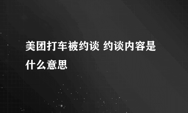 美团打车被约谈 约谈内容是什么意思