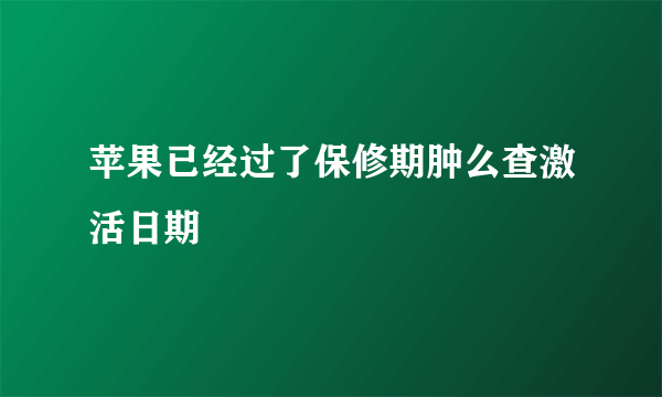 苹果已经过了保修期肿么查激活日期