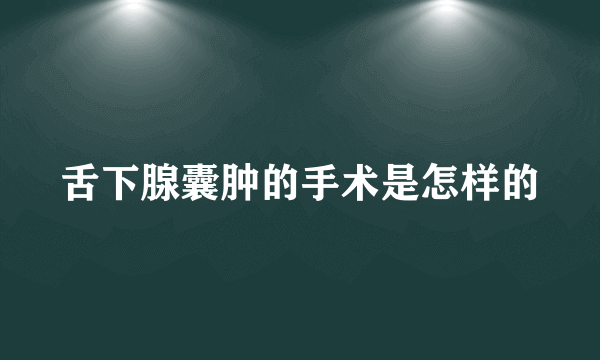 舌下腺囊肿的手术是怎样的