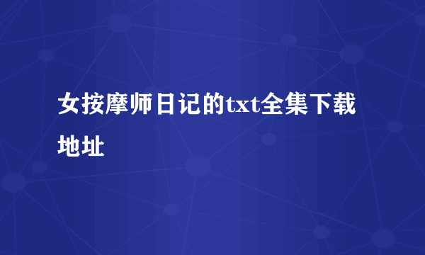 女按摩师日记的txt全集下载地址