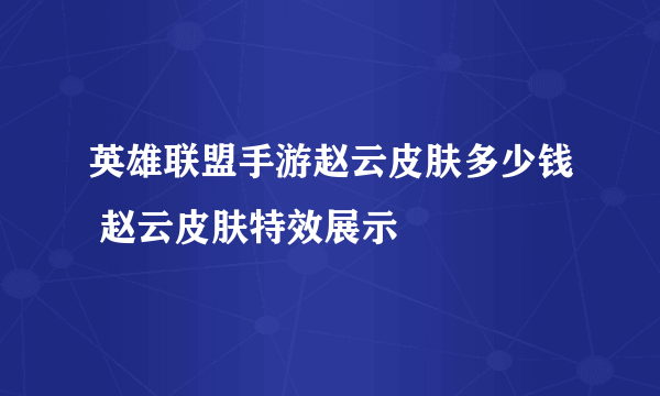 英雄联盟手游赵云皮肤多少钱 赵云皮肤特效展示