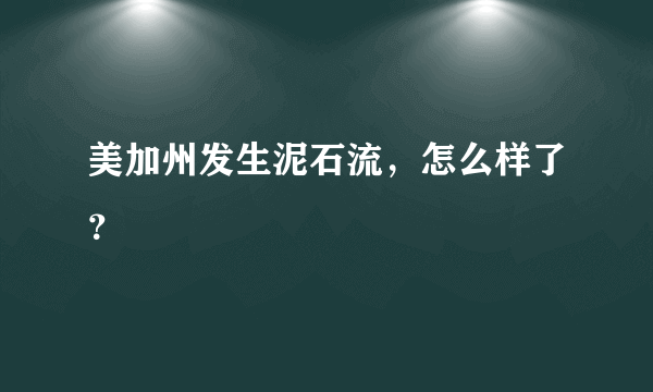 美加州发生泥石流，怎么样了？