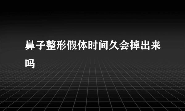 鼻子整形假体时间久会掉出来吗