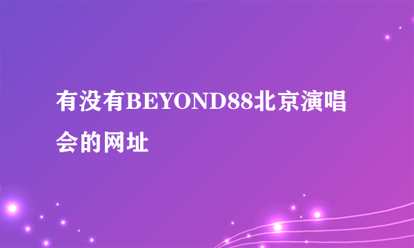 有没有BEYOND88北京演唱会的网址