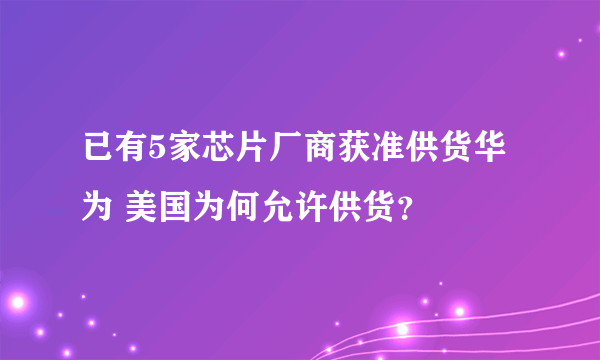 已有5家芯片厂商获准供货华为 美国为何允许供货？