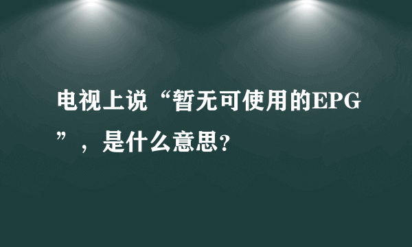 电视上说“暂无可使用的EPG”，是什么意思？