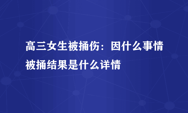 高三女生被捅伤：因什么事情被捅结果是什么详情