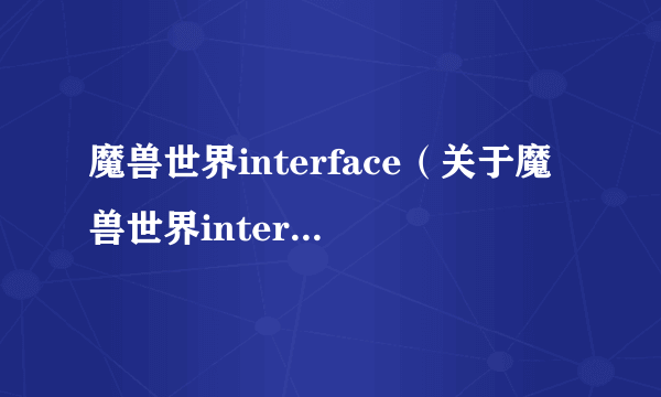 魔兽世界interface（关于魔兽世界interface的简介）