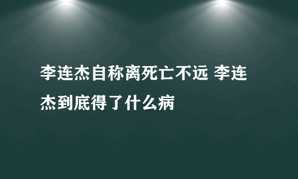 李连杰自称离死亡不远 李连杰到底得了什么病