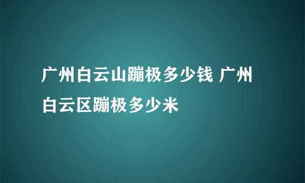 广州白云山蹦极多少钱 广州白云区蹦极多少米