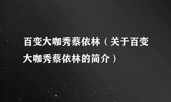 百变大咖秀蔡依林（关于百变大咖秀蔡依林的简介）