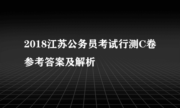 2018江苏公务员考试行测C卷参考答案及解析