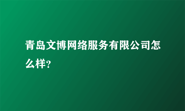 青岛文博网络服务有限公司怎么样？