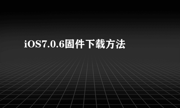 iOS7.0.6固件下载方法