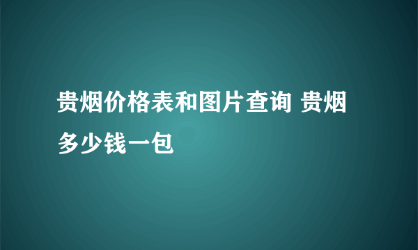 贵烟价格表和图片查询 贵烟多少钱一包