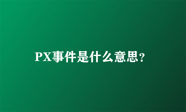 PX事件是什么意思？