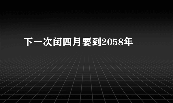 下一次闰四月要到2058年